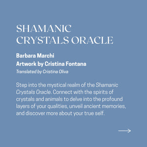 "SHAMANIC CRYSTALS ORACLE
Barbara Marchi
Artwork by Cristina Fontana
Translated by Cristina Oliva

Step into the mystical realm of the Shamanic Crystals Oracle. Connect with the spirits of crystals and animals to delve into the profound layers of your qualities, unveil ancient memories, and discover more about your true self."