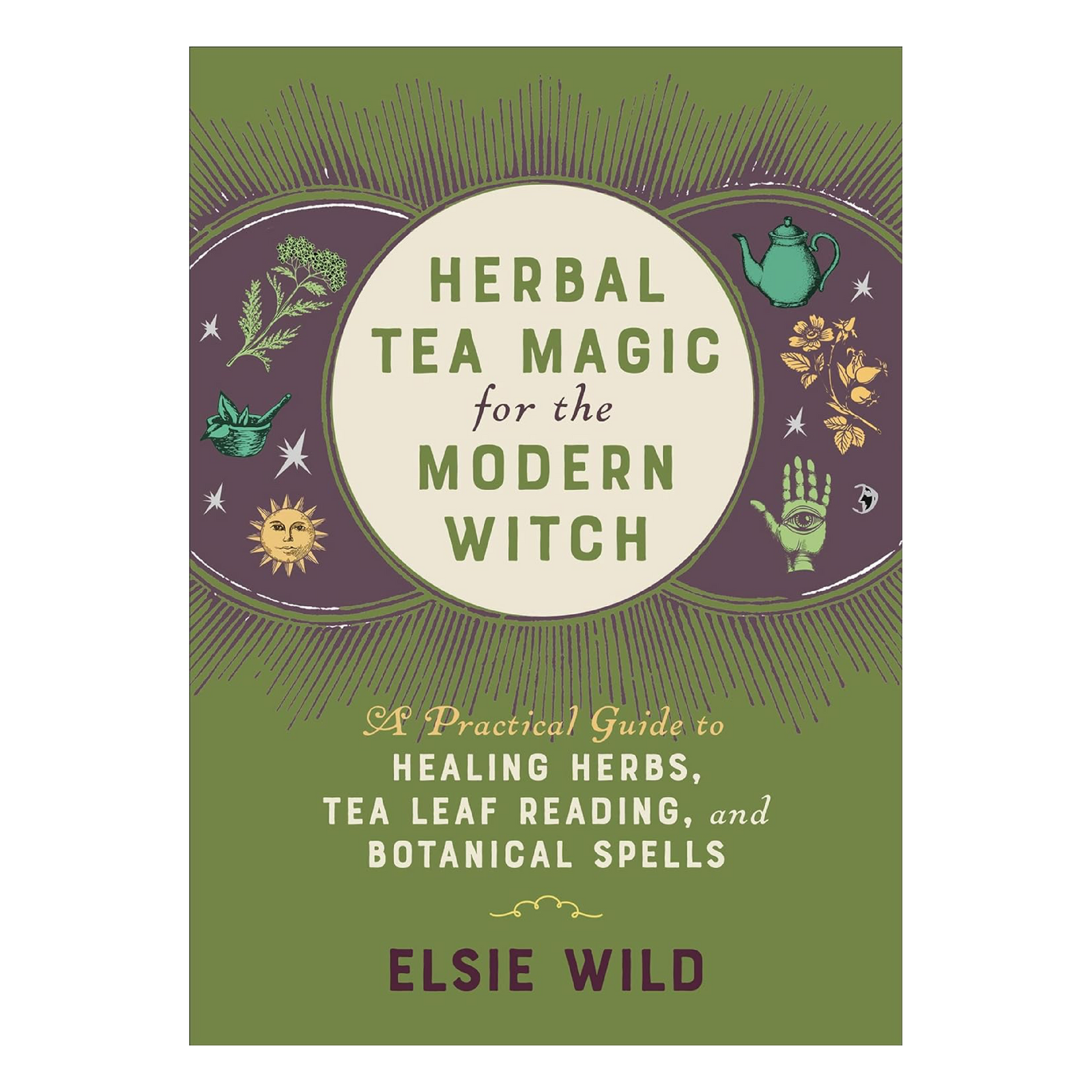 Herbal Tea Magic for the Modern Witch: A Practical Guide to Healing Herbs, Tea Leaf Reading, and Botanical Spells By Elsie Wild