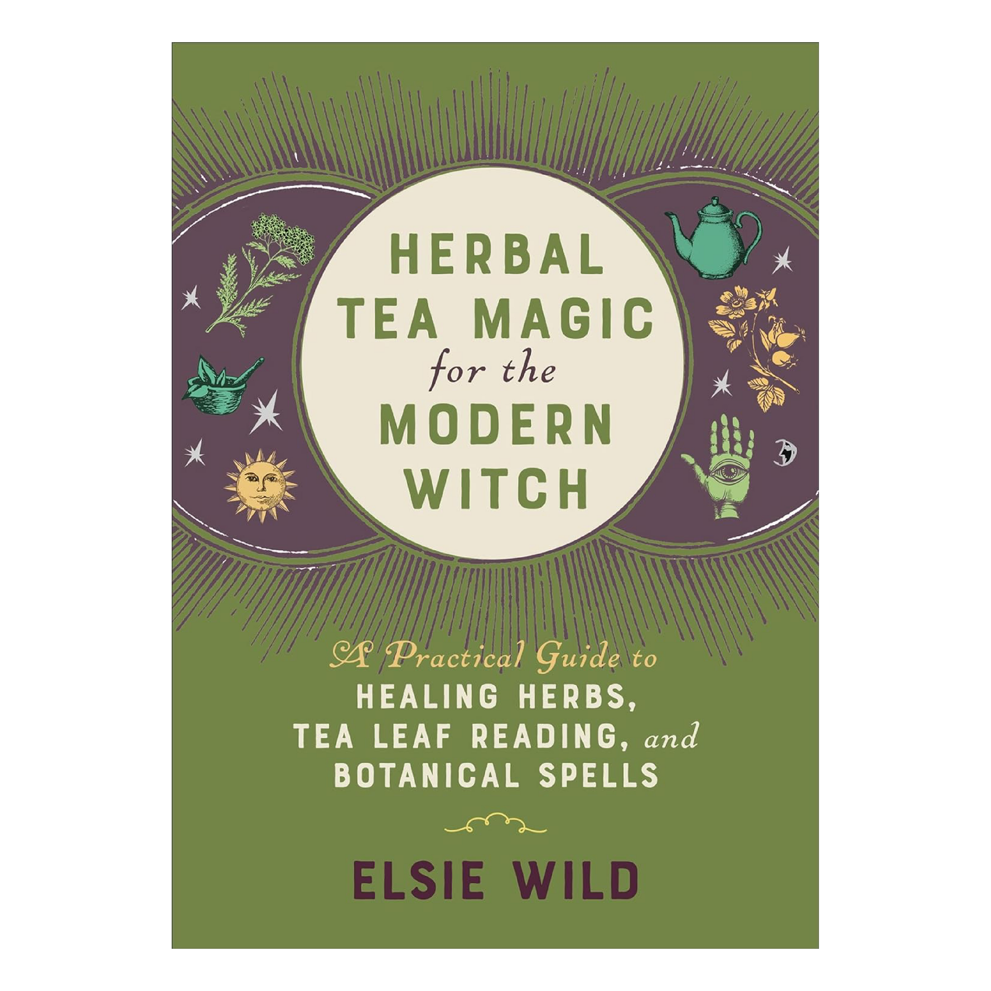 Herbal Tea Magic for the Modern Witch: A Practical Guide to Healing Herbs, Tea Leaf Reading, and Botanical Spells By Elsie Wild