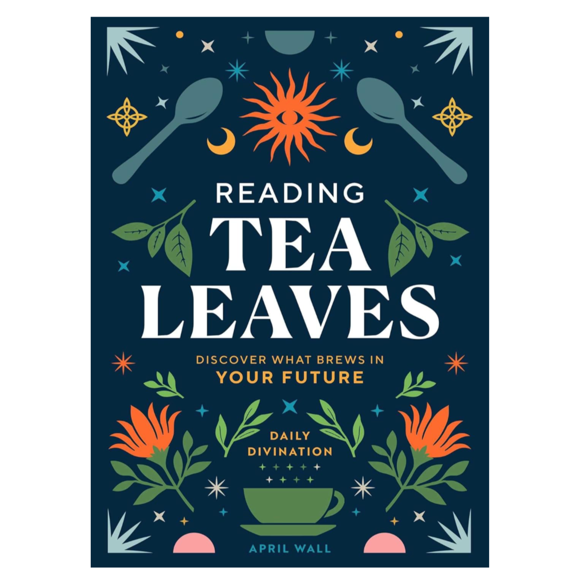 Reading Tea Leaves: Discover What Brews in Your Future By April Wall