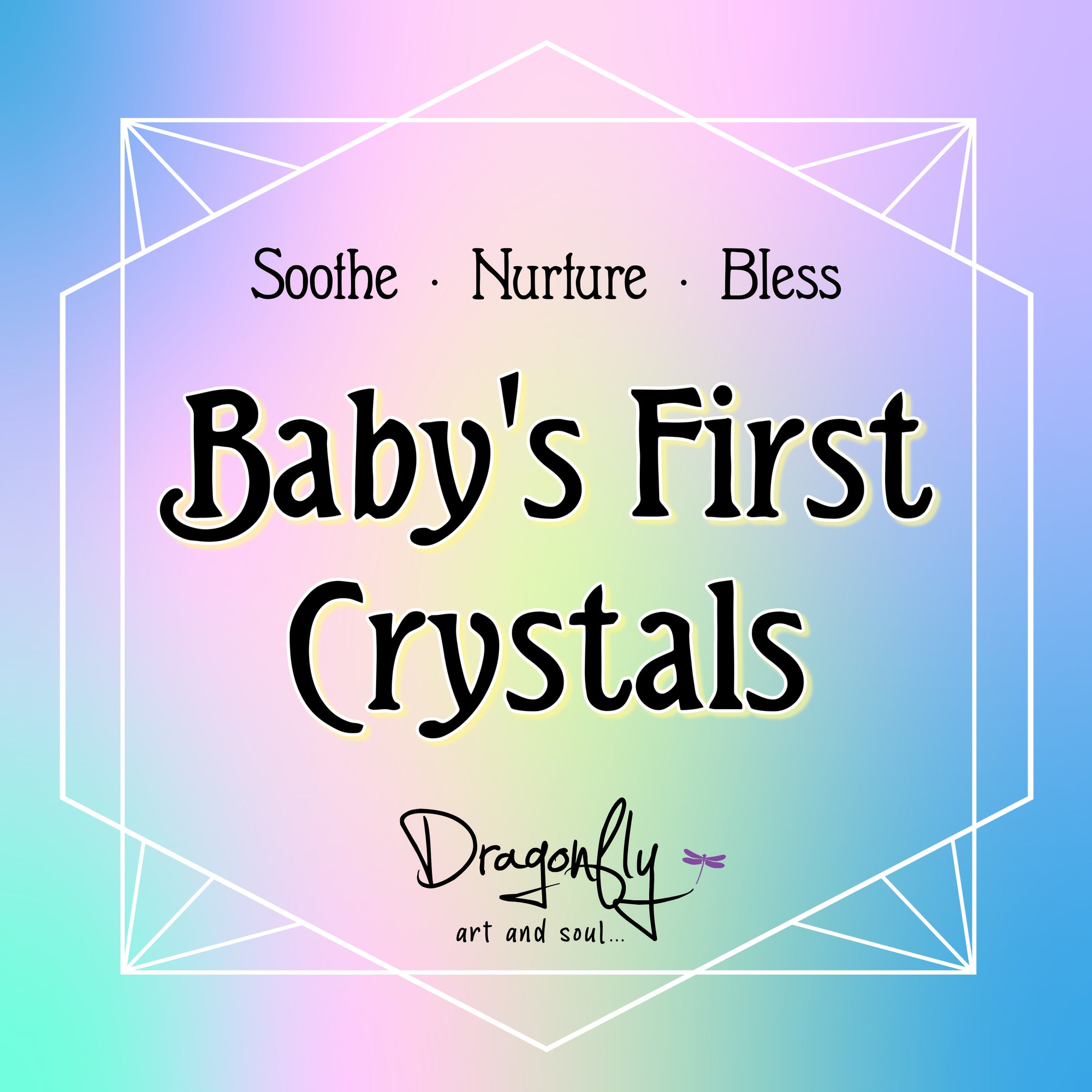 Soft pastel label with 'Soothe · Nurture · Bless' and 'Baby's First Crystals' in large text, Dragonfly logo underneath.
