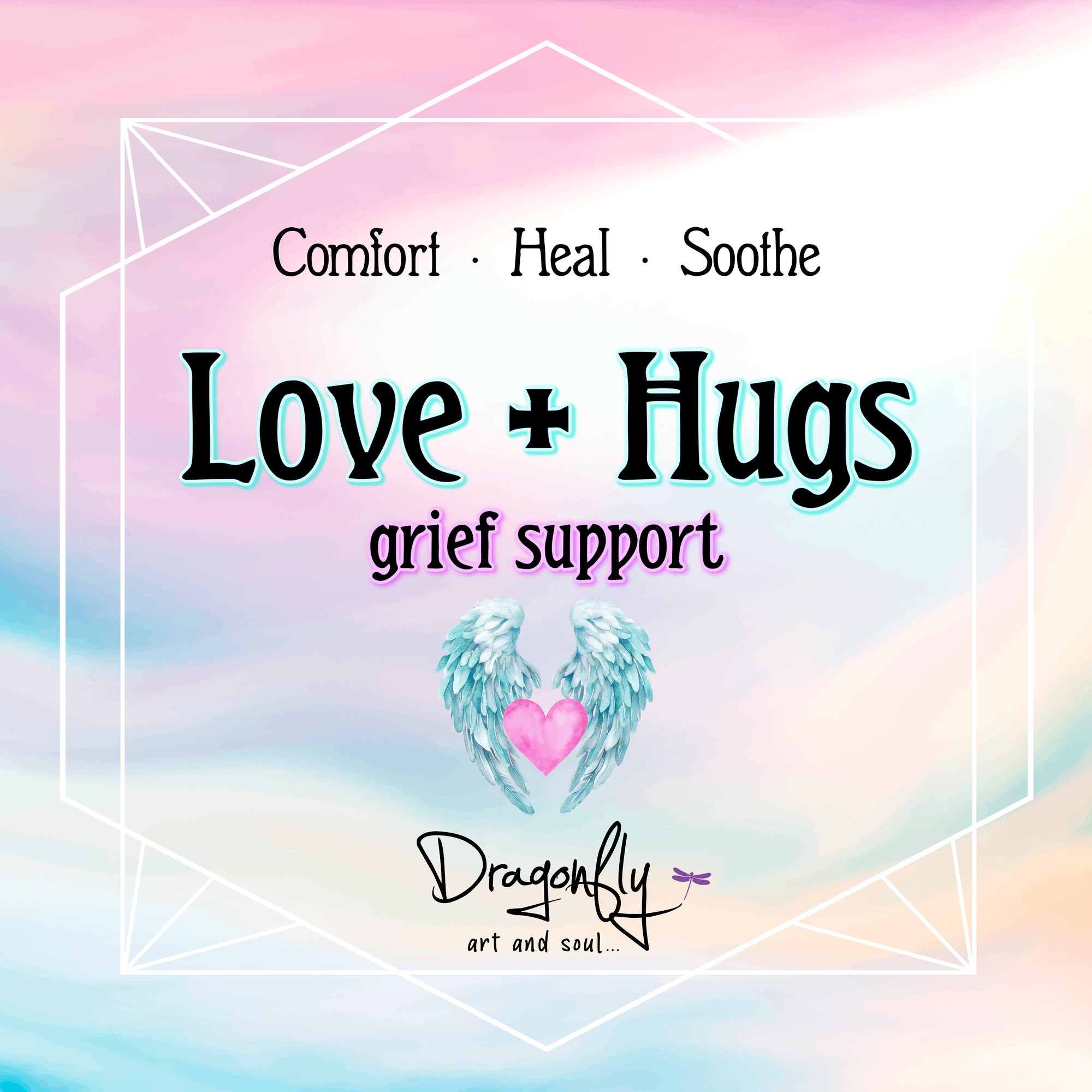 Pastel sky label says 'Love + Hugs – grief support – Comfort · Heal · Soothe' with angel wings and heart, and Dragonfly logo.