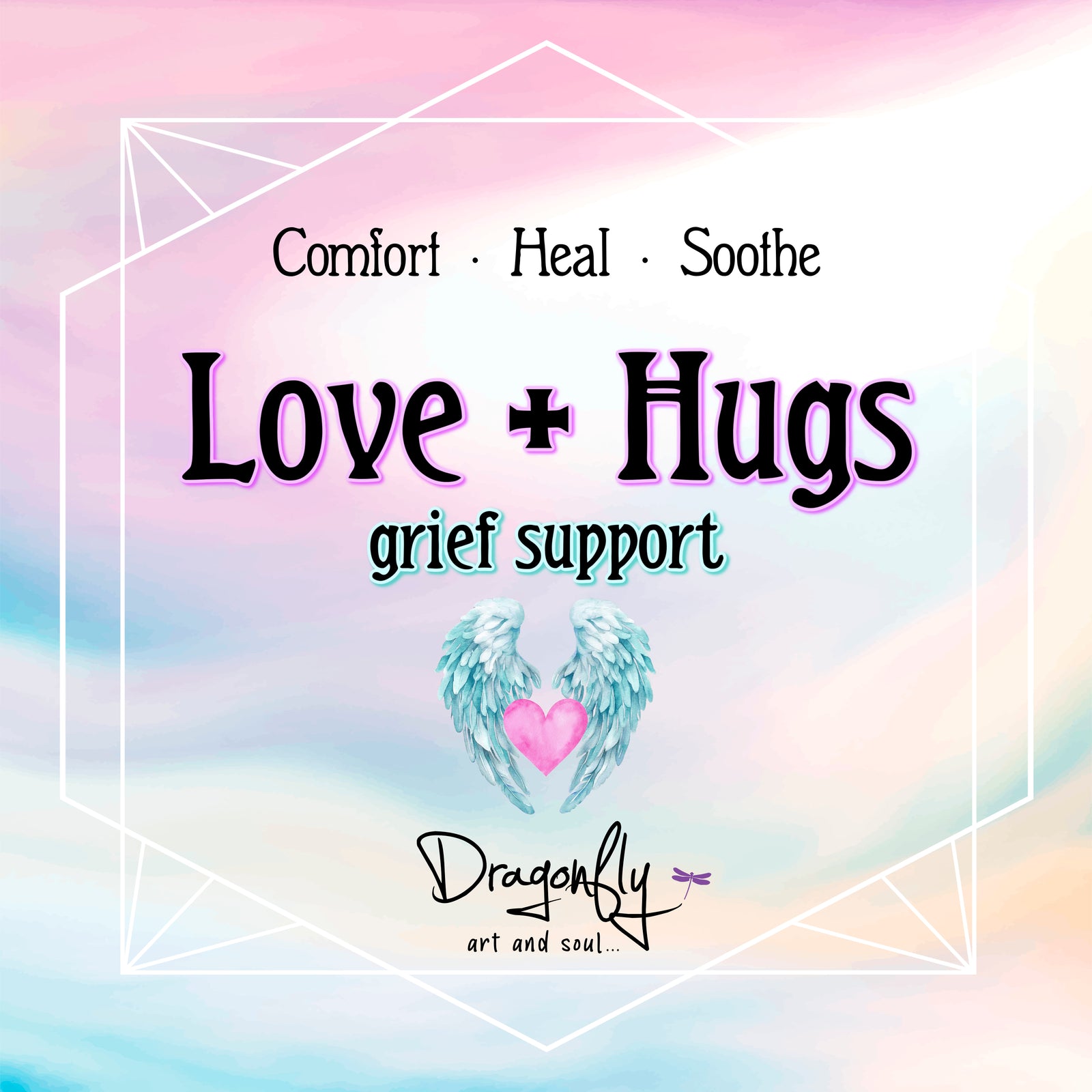 Pastel sky label says 'Love + Hugs – grief support – Comfort · Heal · Soothe' with angel wings and heart, and Dragonfly logo.