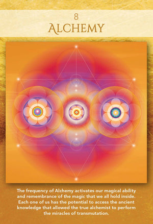 Sacred Geometry Activations Oracle
sample card "8 - ALCHEMY,
The frequency of Alchemy activates our magical ability and remembrance of the magic that we all hold inside.
Each one of us has the potential to access the ancient knowledge that allowed the true alchemist to perform the miracles of transmutation."